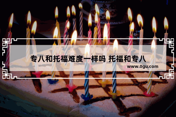 专八和托福难度一样吗 托福和专八