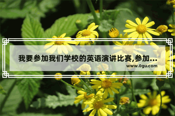 我要参加我们学校的英语演讲比赛,参加比赛英语怎么说