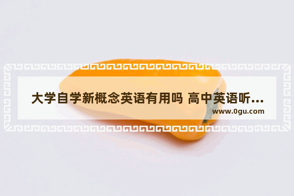 大学自学新概念英语有用吗 高中英语听力特训