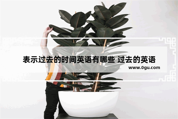 表示过去的时间英语有哪些 过去的英语