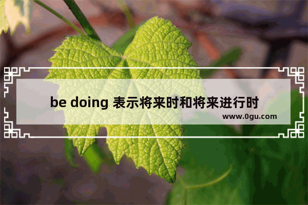 be doing 表示将来时和将来进行时的区别,英语语法将来进行时