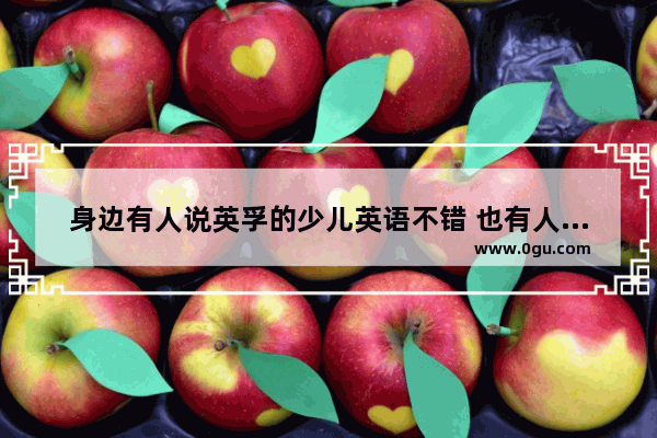 身边有人说英孚的少儿英语不错 也有人推荐瑞思 这两家哪个更适合小朋友,哪个小学生英语好
