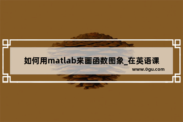 如何用matlab来画函数图象_在英语课堂中 活跃的课堂氛围应该怎么去创造
