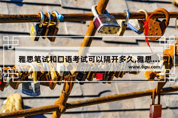 雅思笔试和口语考试可以隔开多久,雅思口语下午