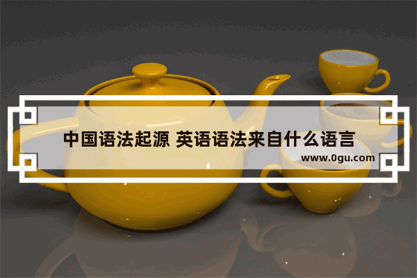 中国语法起源 英语语法来自什么语言