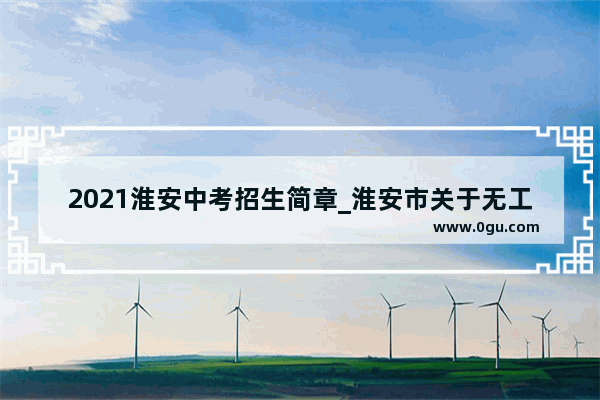 2021淮安中考招生简章_淮安市关于无工作残疾军人增发多少抚恤金