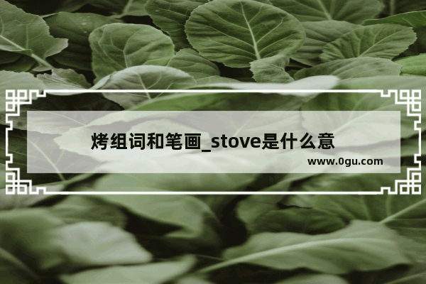 烤组词和笔画_stove是什么意