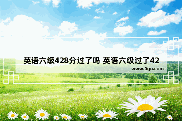英语六级428分过了吗 英语六级过了428