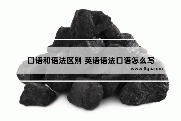口语和语法区别 英语语法口语怎么写