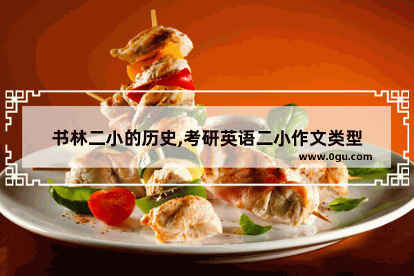 书林二小的历史,考研英语二小作文类型