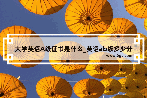 大学英语A级证书是什么_英语ab级多少分及格