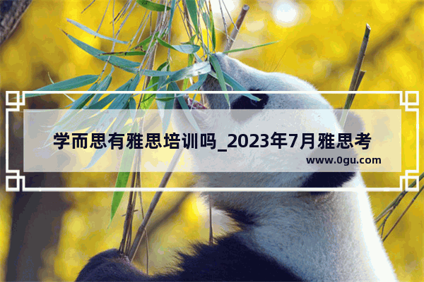 学而思有雅思培训吗_2023年7月雅思考试时间和地点