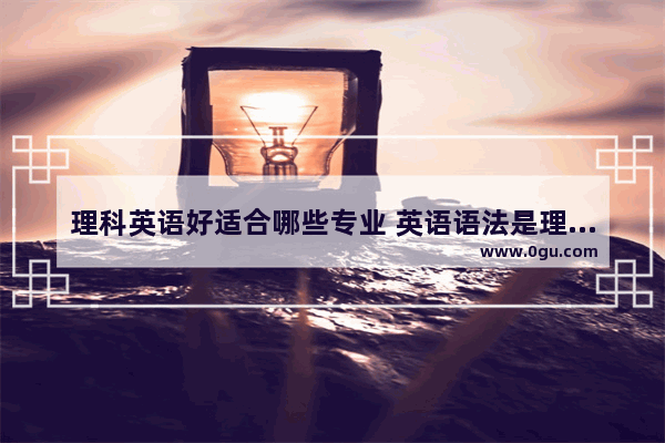 理科英语好适合哪些专业 英语语法是理科嘛