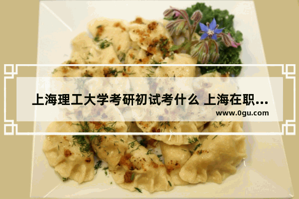 上海理工大学考研初试考什么 上海在职硕士英语考试