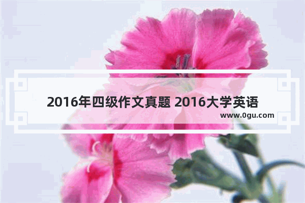 2016年四级作文真题 2016大学英语四级报名