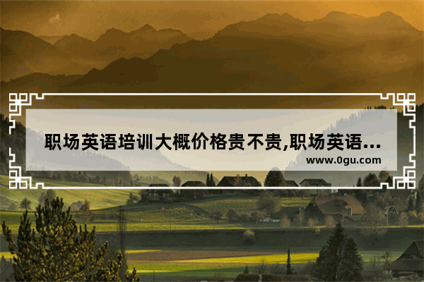 职场英语培训大概价格贵不贵,职场英语口语mp3