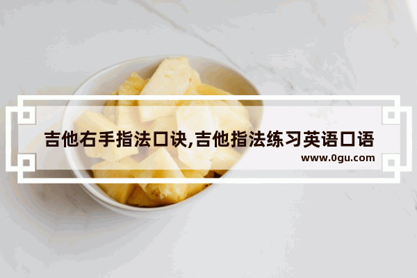 吉他右手指法口诀,吉他指法练习英语口语