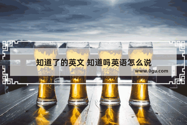 知道了的英文 知道吗英语怎么说