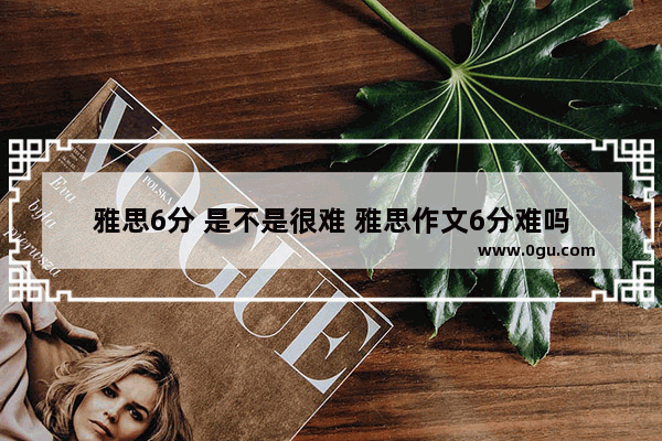 雅思6分 是不是很难 雅思作文6分难吗