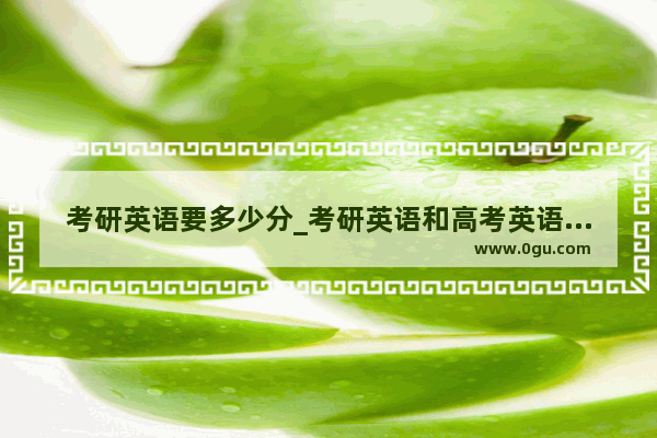 考研英语要多少分_考研英语和高考英语难度系数