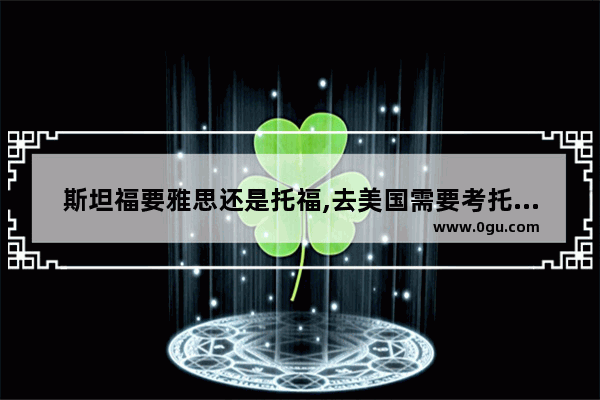 斯坦福要雅思还是托福,去美国需要考托福还是雅思