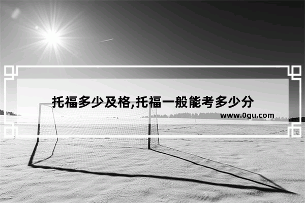 托福多少及格,托福一般能考多少分