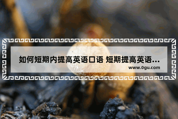 如何短期内提高英语口语 短期提高英语口语