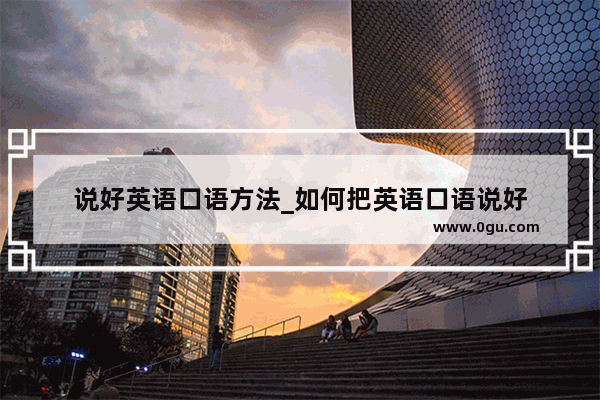 说好英语口语方法_如何把英语口语说好