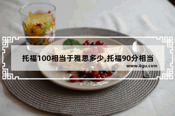 托福100相当于雅思多少,托福90分相当于雅思多少分