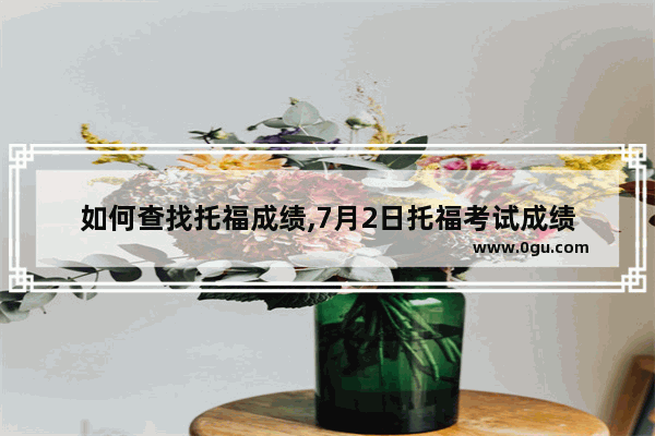 如何查找托福成绩,7月2日托福考试成绩