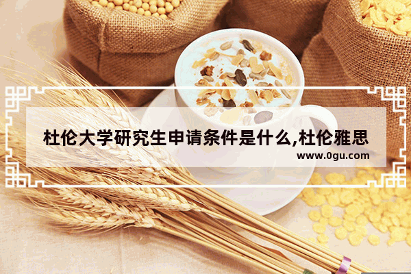杜伦大学研究生申请条件是什么,杜伦雅思