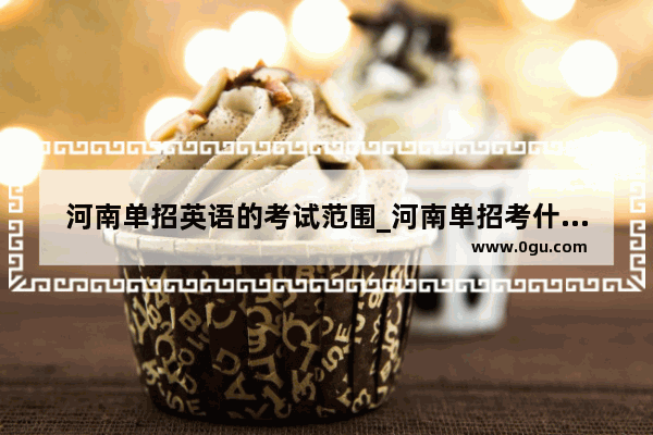 河南单招英语的考试范围_河南单招考什么科目