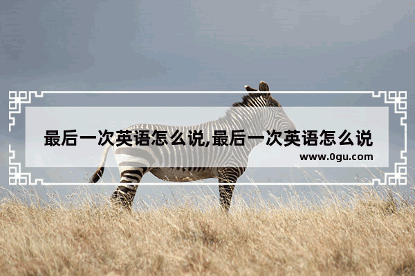 最后一次英语怎么说,最后一次英语怎么说