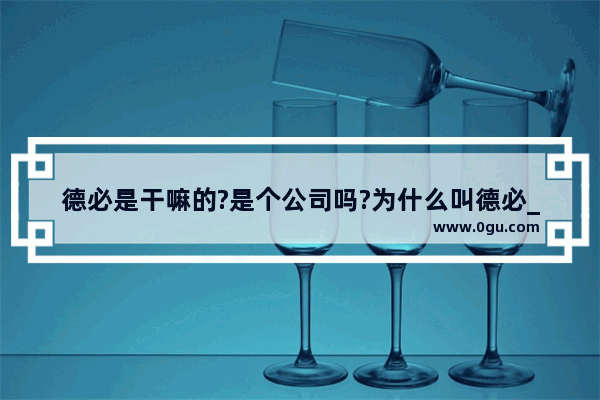 德必是干嘛的?是个公司吗?为什么叫德必_2000年的报纸内容