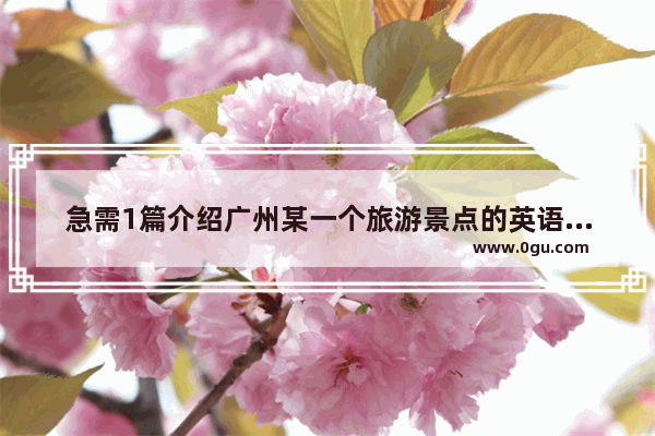 急需1篇介绍广州某一个旅游景点的英语作文_广州市美景英语作文50词