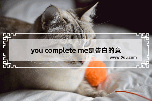 you complete me是告白的意思吗_十句最惊艳的英语情话