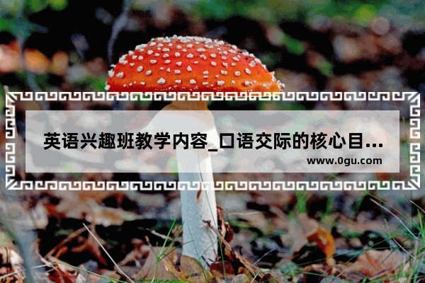 英语兴趣班教学内容_口语交际的核心目标是
