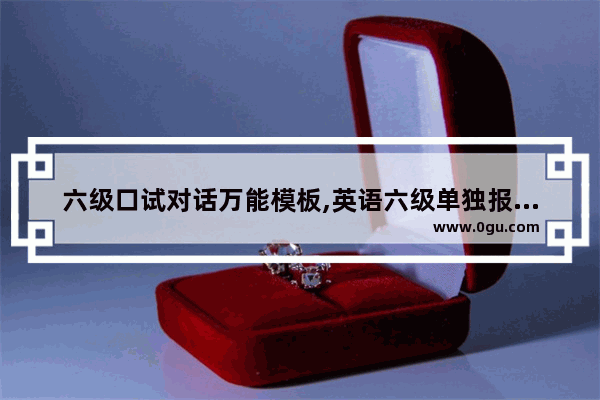 六级口试对话万能模板,英语六级单独报考口语