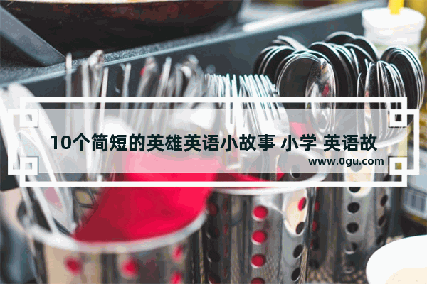 10个简短的英雄英语小故事 小学 英语故事