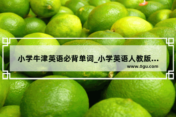 小学牛津英语必背单词_小学英语人教版对比牛津版哪个难