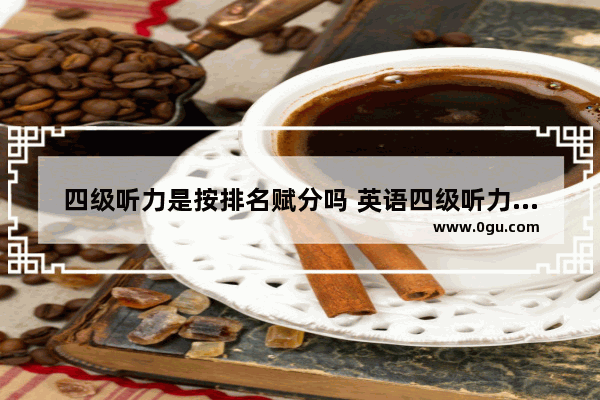 四级听力是按排名赋分吗 英语四级听力怎么给分