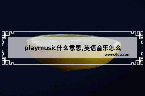 playmusic什么意思,英语音乐怎么说
