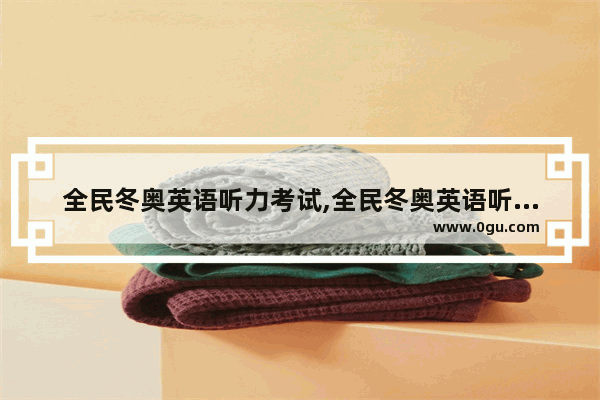全民冬奥英语听力考试,全民冬奥英语听力考试