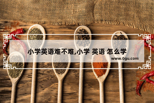 小学英语难不难,小学 英语 怎么学