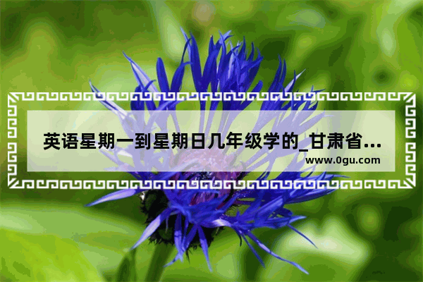 英语星期一到星期日几年级学的_甘肃省普通高校招生考试英语听力考试怎样进行