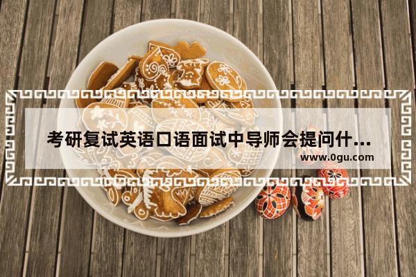 考研复试英语口语面试中导师会提问什么类型的问题,考研复试英语口语教材