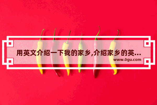用英文介绍一下我的家乡,介绍家乡的英语口语