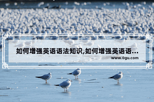 如何增强英语语法知识,如何增强英语语法知识