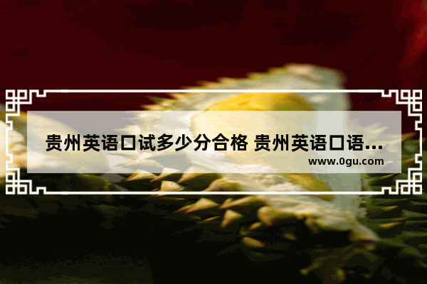 贵州英语口试多少分合格 贵州英语口语考试2015