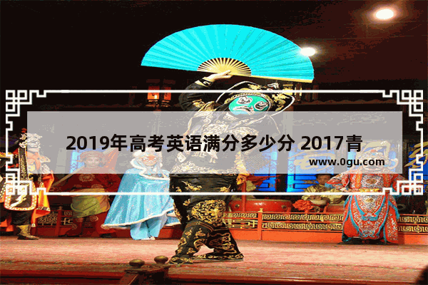2019年高考英语满分多少分 2017青海高考英语听力